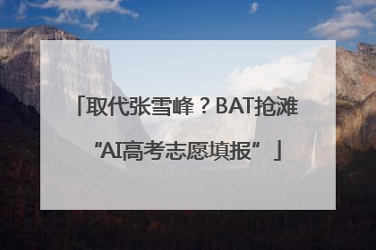 取代张雪峰？BAT抢滩“AI高考志愿填报”